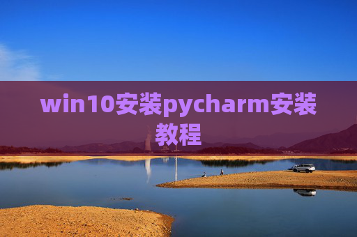win10安装pycharm安装教程 win10安装pycharm安装教程